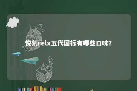 悦刻relx五代国标有哪些口味？ 